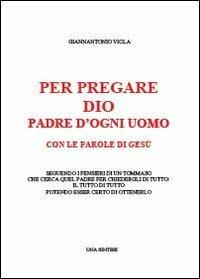 Per pregare Dio, Padre di ogni uomo, con le parole di Gesù seguendo i pensieri di un Tommaso che cerca quel Padre per chiedergli di tutto... - Giannantonio Viola - copertina