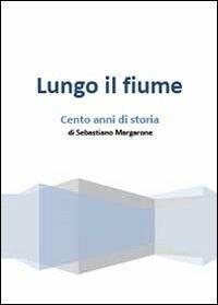 Lungo il fiume. Cento anni di storia - Sebastiano Margarone - copertina