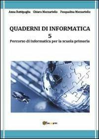 Quaderni di informatica. Vol. 5 - Anna Battipaglia,Chiara Mazzariello,Pasqualina Mazzariello - copertina