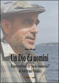 Un Dio da uomini. Ripercorrendo il «nudo cammino» di Amilcare Giudici - Elda Biagi - copertina