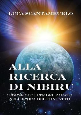 Alla ricerca di Nibiru. Forze occulte del papato nell'epoca del contatto - Luca Scantamburlo - copertina