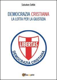 Democrazia Cristiana. Lotta per la giustizia - Salvatore Sottile - copertina