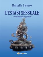 L' estasi sessuale. L'eros iniziatico e spirituale