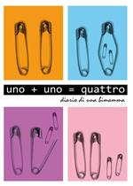 Uno+Uno=quattro. Diario di una bimamma