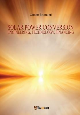 Solar power conversion. Engineering, technology, financing - Oreste Bramanti - copertina