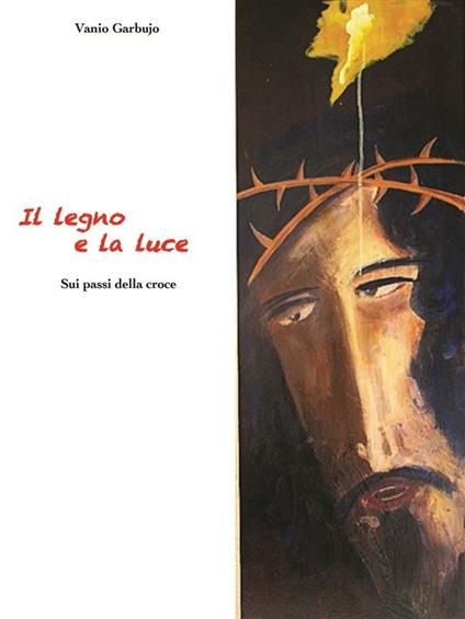 Il legno e la luce. Sui passi della Croce - Vanio Garbujo - ebook