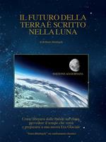 Il futuro della Terra è scritto nella Luna. Come liberarsi dalle bufale del clima, prevedere il tempo che verrà e preparasi ad una nuova era glaciale