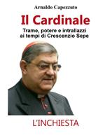 Il cardinale. Trame, potere e intrallazzi ai tempi di Crescenzio Sepe