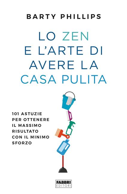 Lo zen e l'arte di avere la casa pulita. 101 astuzie per ottenere il massimo risultato con il minimo sforzo - Barty Phillips - copertina