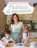 Nutrirsi di emozioni. Ricette vegetali, da fare insieme, menu a tema e consigli per genitori e bimbi