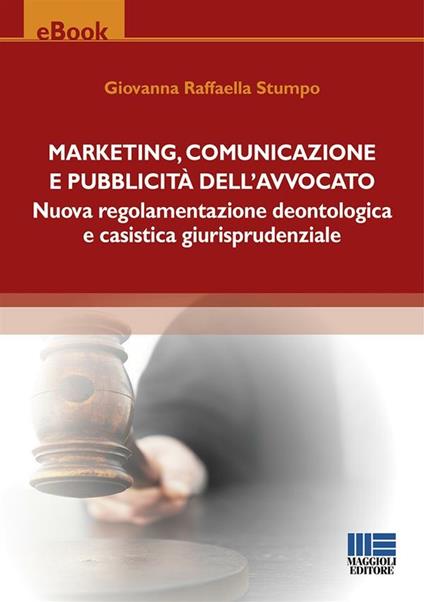 Marketing, comunicazione e pubblicità dell'avvocato. Nuova regolamentazione deontologica e casistica giurisprudenziale - Giovanna Raffaella Stumpo - ebook