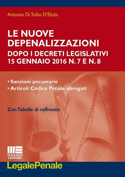 Le nuove depenalizzazioni dopo i Decreti Legislativi 15 gennaio 2016 n. 7 e n. 8 - Antonio Di Tullio D'Elisiis - copertina