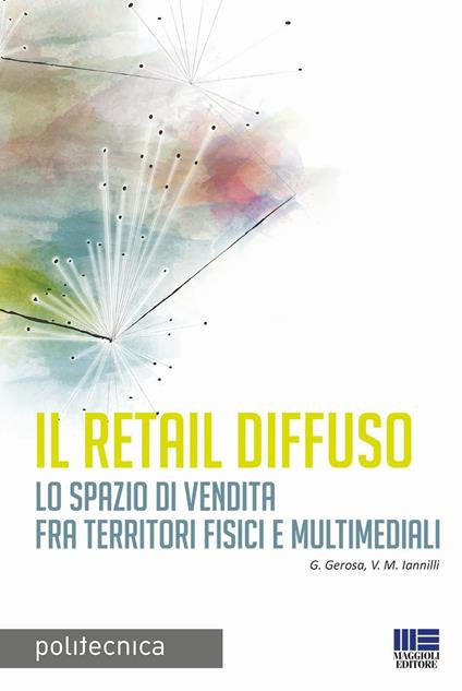 Il retail diffuso. Lo spazio di vendita fra territori fisici e multimediali - G. Gerosa,M. Valeria Iannilli - copertina