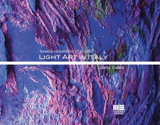 Light art in Italy. Temporary installations 2016-2017. Ediz. italiana e inglese - Gisella Gellini - copertina