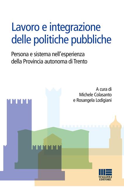 Lavoro e integrazione delle politiche pubbliche. Persona e sistema nell'esperienza della Provincia autonoma di Trento - copertina