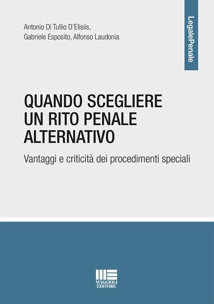 Quando scegliere un rito penale alternativo. Vantaggi e criticità dei procedimenti speciali - Gabriele Esposito,Antonio Di Tullio,Alfonso Laudonia - copertina