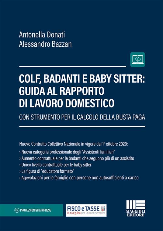 Colf, badanti e baby sitter: guida al rapporto di lavoro domestico. Con strumento per il calcolo della busta paga - Antonella Donati,Alessandro Bazzan - copertina