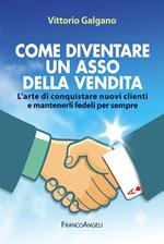 Come diventare un asso della vendita. L'arte di conquistare nuovi clienti e mantenerli fedeli per sempre