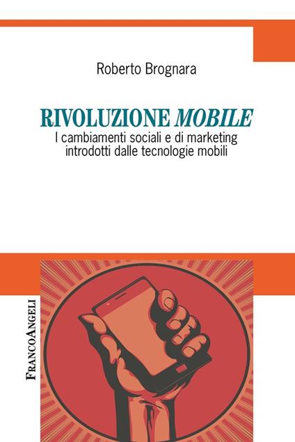 Rivoluzione mobile. I cambiamenti sociali e di marketing introdotti dalle tecnologie mobili - Roberto Brognara - ebook