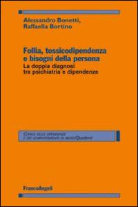 Follia, tossicodipendenza e bisogni della persona. La doppia diagnosi tra psichiatria e dipendenze - Alessandro Bonetti,Raffaella Bortino - copertina