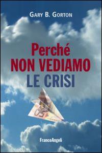 Perché non vediamo le crisi - Gary B. Gorton - copertina