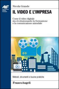 Il video e l'impresa. Come il video digitale sta rivoluzionando la formazione e la comunicazione aziendale - Nicola Grande - copertina