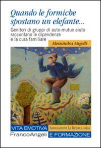 Quando le formiche spostano un elefante. Genitori di gruppi di auto-mutuo aiuto raccontano le dipendenze e la cura familiare - Alessandra Augelli - copertina