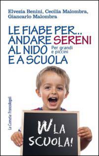 Le fiabe per... andare sereni al nido e a scuola. Per grandi e piccini - Elvezia Benini,Cecilia Malombra,Giancarlo Malombra - copertina