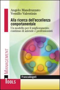 Alla ricerca dell'eccellenza comportamentale. Un modello per il miglioramento continuo di aziende e professionisti - Angelo Mandruzzato,Vessillo Valentinis - copertina