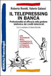 Il telepressing in banca. Professionalità ed efficacia nella gestione telefonica dei crediti deteriorati - Roberto Romiti,Valerio Galassi - copertina