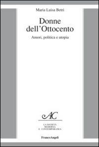 Donne dell'Ottocento. Amori, politica e utopia - Maria Luisa Betri - copertina