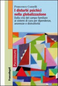 I disturbi psichici nella globalizzazione. Dalla crisi del campo familiare ai sistemi di cura per dipendenze, anoressie e distruttività - Francesco Comelli - copertina