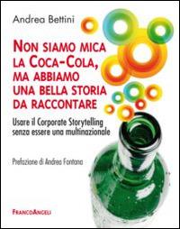 Non siamo mica la Coca-Cola, ma abbiamo una bella storia da raccontare. Usare il corporate storytelling senza essere una multinazionale - Andrea Bettini - copertina