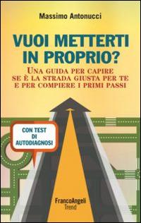 Vuoi metterti in proprio? Una guida per capire se è la strada giusta per te e per compiere i primi passi. Con test di autodiagnosi - Massimo Antonucci - copertina