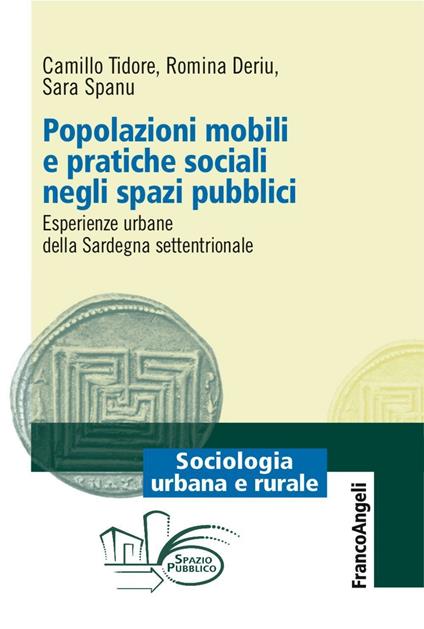 Popolazioni mobili e pratiche sociali negli spazi pubblici. Esperienze urbane della Sardegna settentrionale - Camillo Tidore,Romina Deriu,Sara Spanu - copertina