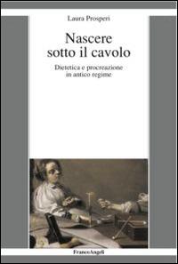 Nascere sotto il cavolo. Dietetica e procreazione in antico regime - Laura Prosperi - copertina