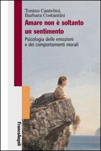 Amare non è soltanto un sentimento. Psicologia delle emozioni e dei comportamenti morali - Tonino Cantelmi,Barbara Costantini - copertina