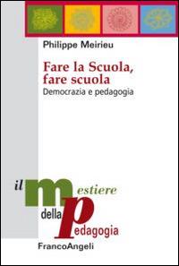 Fare la scuola, fare scuola. Democrazia e pedagogia - Philippe Meirieu - copertina