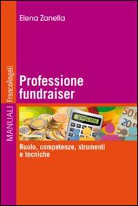 Professione fundraiser. Ruolo, competenze, strumenti e tecniche - Elena Zanella - copertina