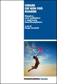 Curare chi non può guarire. Hospice: cure palliative e approccio interdisciplinare - copertina