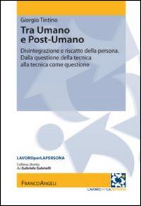 Tra umano e postumano. Disintegrazione e riscatto della persona. Dalla questione della tecnica alla tecnica della questione - Giorgio Tintino - copertina