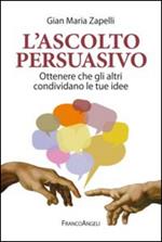 L' ascolto persuasivo. Ottenere che gli altri condividano le tue idee