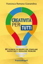 Creatività per tutti. 60 tecniche di gruppo per stimolare nuove idee e risolvere problemi