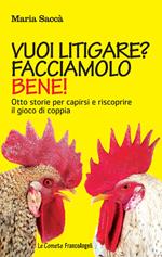 Vuoi litigare? Facciamolo bene! Otto storie per capirsi e riscoprire il gioco di coppia