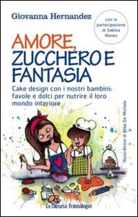 Amore, zucchero e fantasia. Cake design con i nostri bambini: favole e dolci pe nutrire il loro mondo interiore - Giovanna Hernandez - copertina