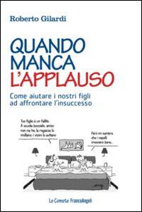 Quando manca l'applauso. Come aiutare i nostri figli ad affrontare l'insuccesso - Roberto Gilardi - copertina