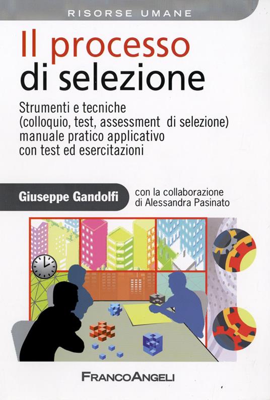 Il processo di selezione. Strumenti e tecniche (colloquio, test, assessment di selezione). Manuale pratico applicativo con test ed esercitazioni - Giuseppe Gandolfi - copertina