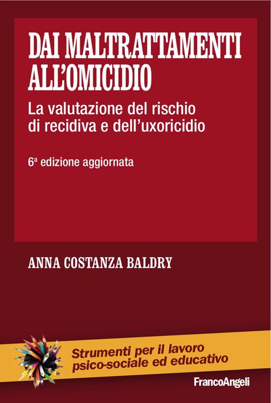 Dai maltrattamenti all'omicidio. La valutazione del rischio di recidiva e dell'uxoricidio - Anna Costanza Baldry - copertina