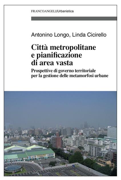 Città metropolitane e pianificazione di area vasta. Prospettive di governo territoriale per la gestione delle metamorfosi urbane - Antonino Longo,Linda Cicirello - copertina