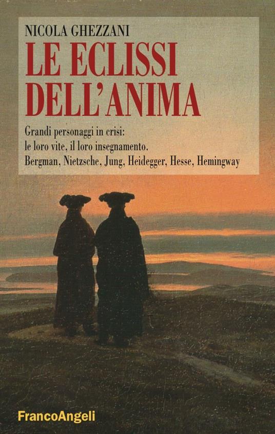 Le eclissi dell'anima. Grandi personaggi in crisi: le loro vite, il loro insegnamento. Bergamn, Nietzsche, Jung, Heidegger, Hesse, Hemingway - Nicola Ghezzani - copertina